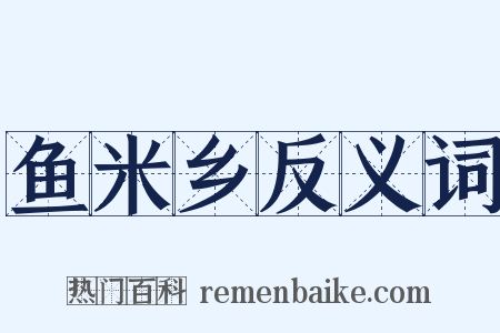 鱼米乡反义词是什么意思的图片